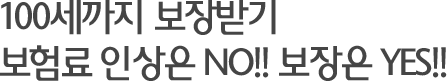 110세까지 보장받기 보험료 인상은 NO!! 보장은 YES!!